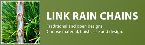 Link Rain Chains- Traditional and open Designs. Choose material finish size and design.